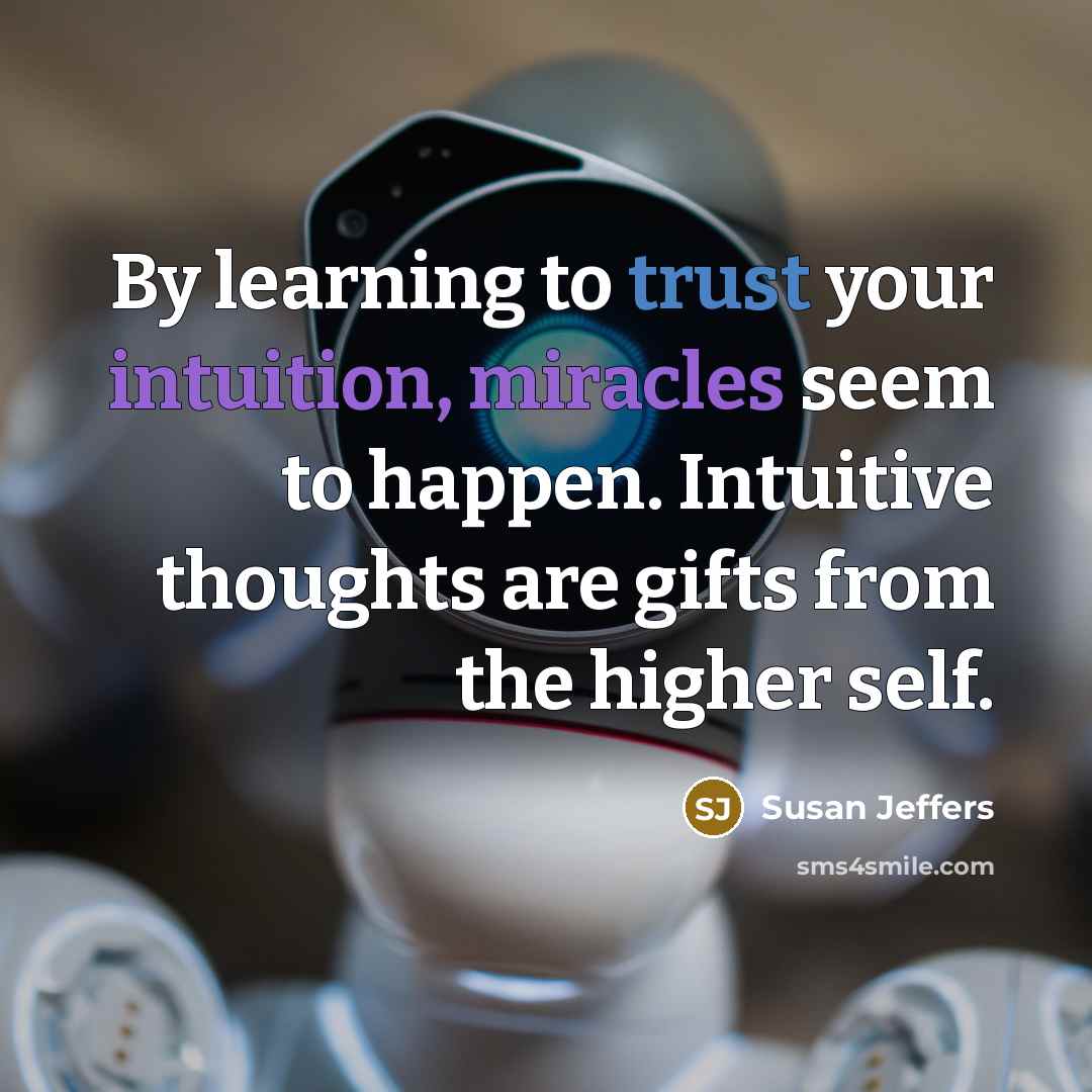 “By learning to trust your intuition, miracles seem to happen. Intuitive thoughts are gifts from the higher self.” quote by Susan Jeffers