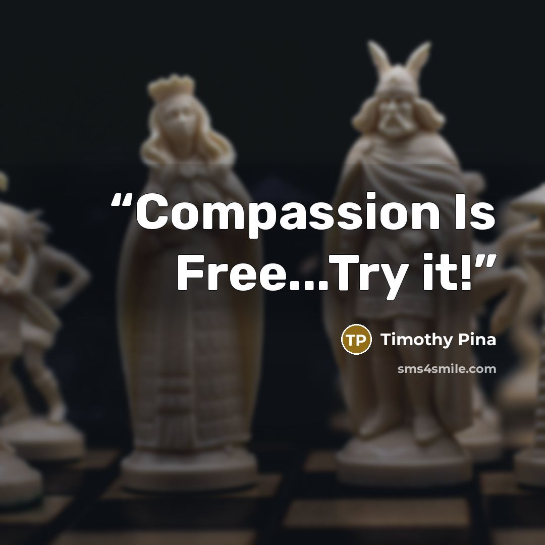 “Compassion Is Free...Try it!” quote by Timothy Pina