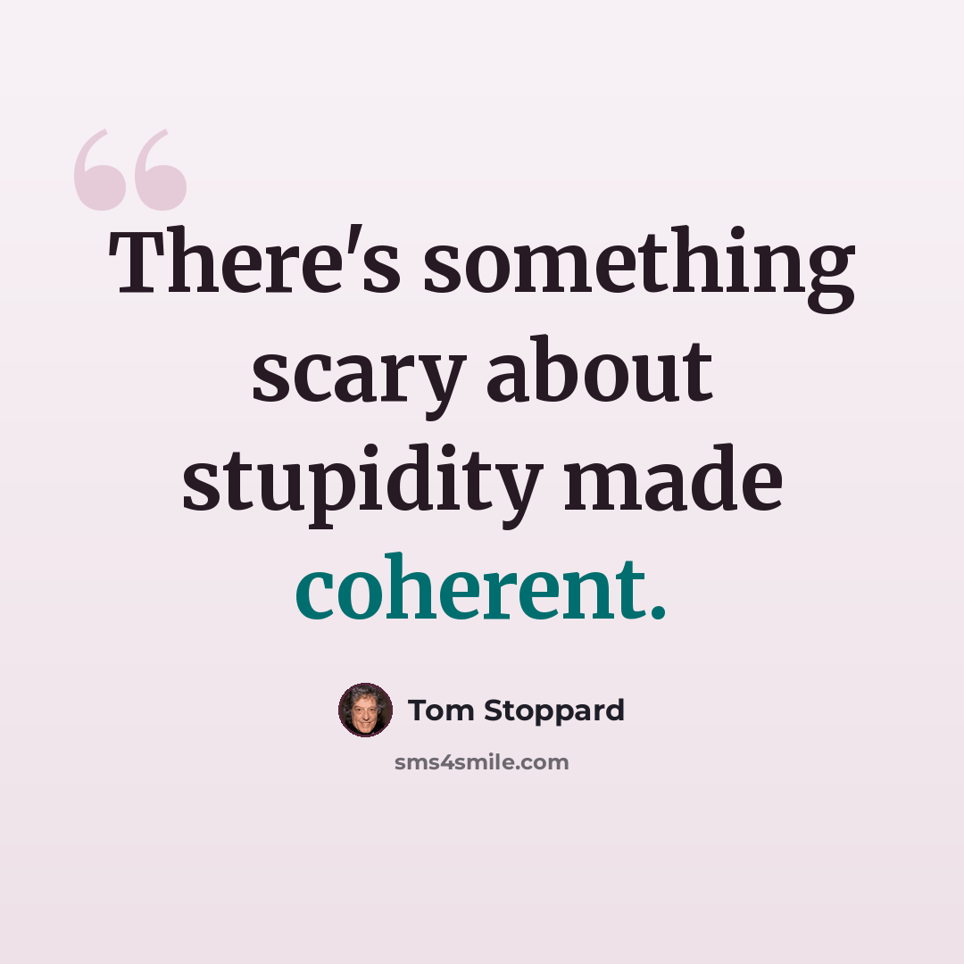 “There's something scary about stupidity made coherent.” quote by Tom Stoppard