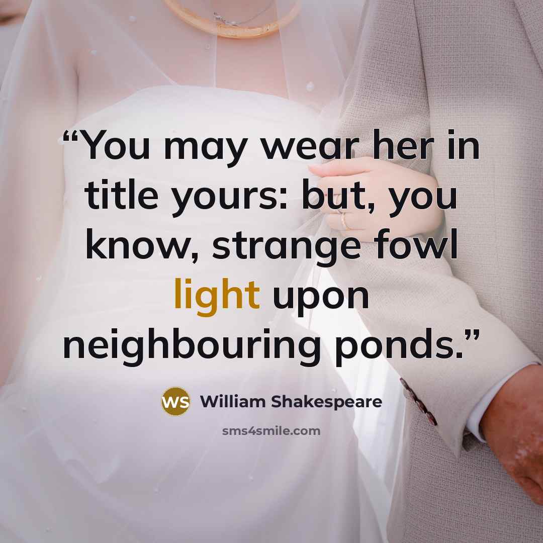 “You may wear her in title yours: but, you know, strange fowl light upon neighbouring ponds.” quote by William Shakespeare