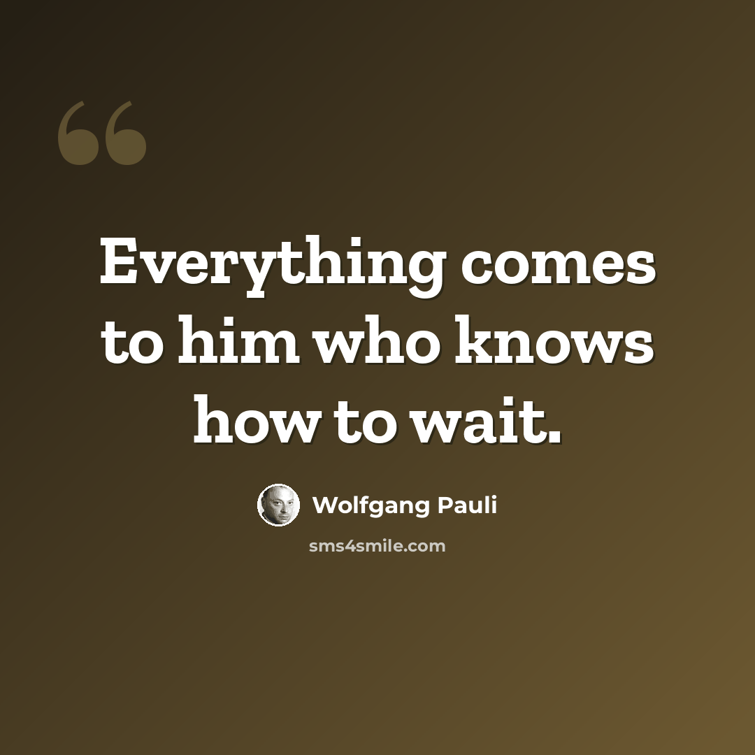 “Everything comes to him who knows how to wait.” quote by Wolfgang Pauli