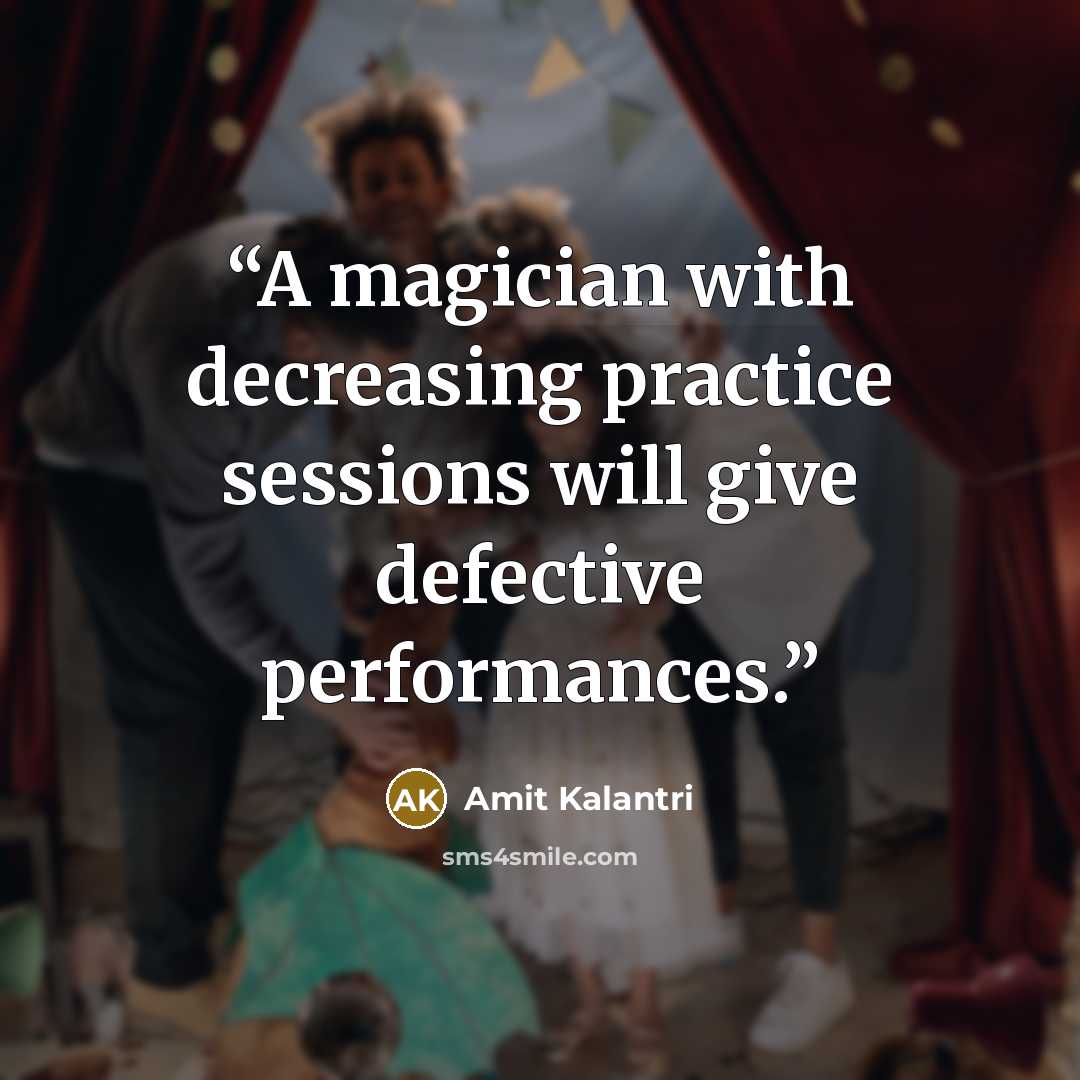 “A magician with decreasing practice sessions will give defective performances.” quote by Amit Kalantri