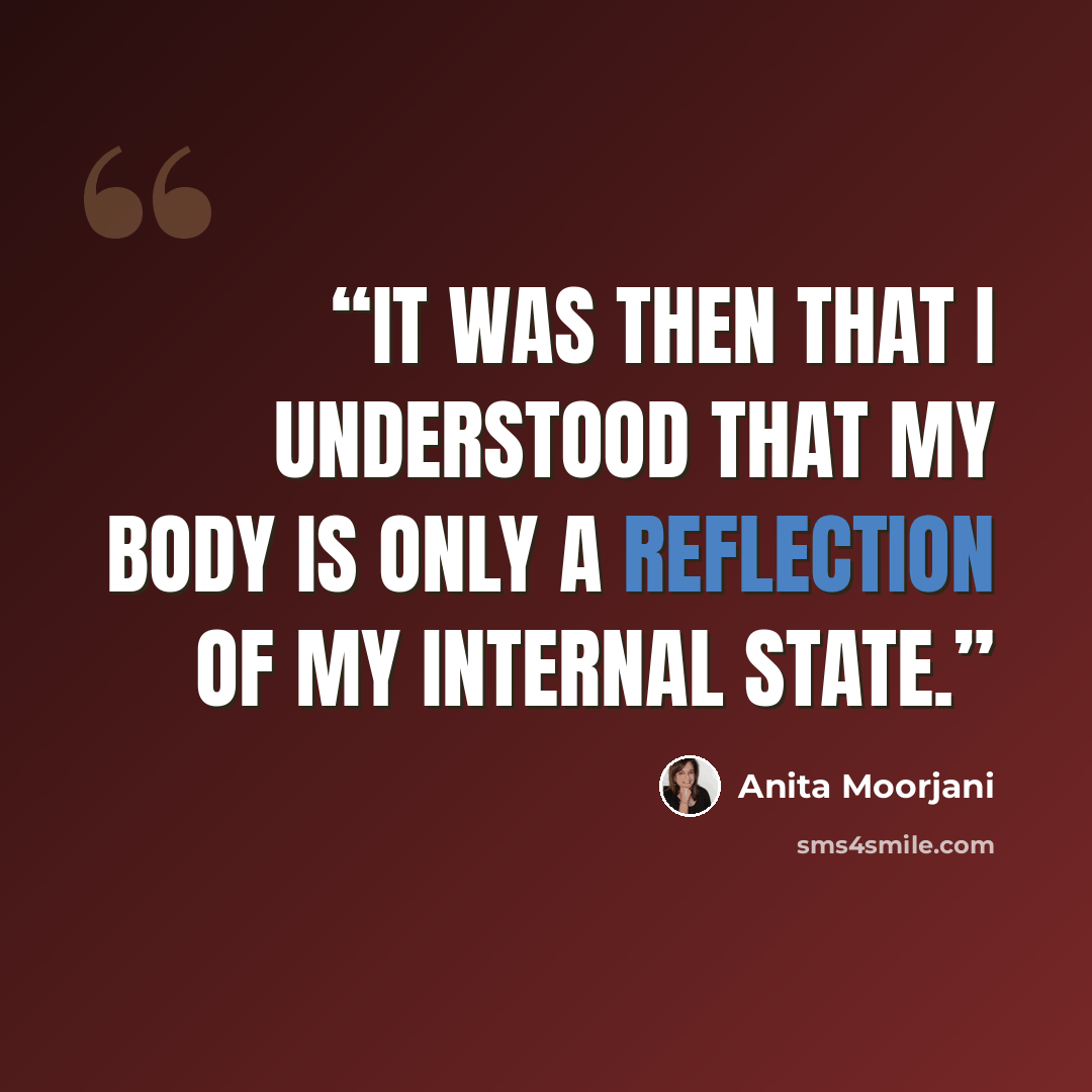 “It was then that I understood that my body is only a reflection of my internal state.” quote by Anita Moorjani