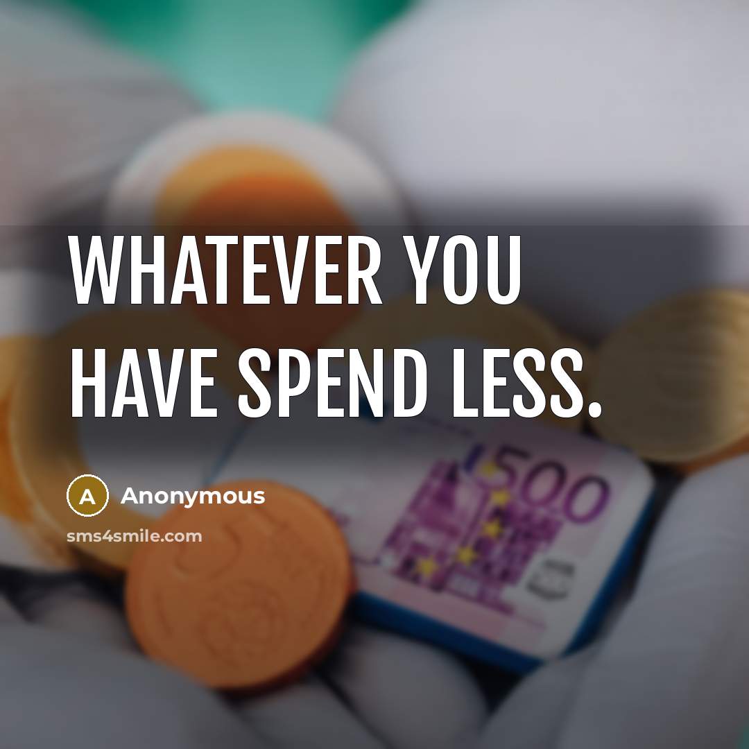 “Whatever you have spend less.” quote by Anonymous