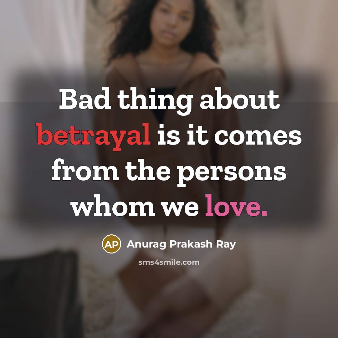 “Bad thing about betrayal is it comes from the persons whom we love.” quote by Anurag Prakash Ray