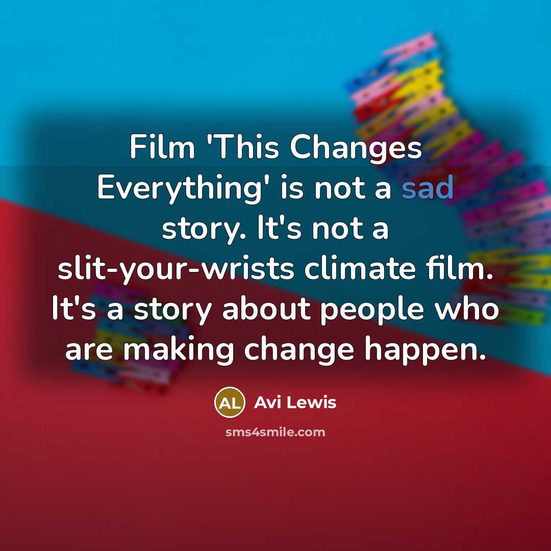 “Film 'This Changes Everything' is not a sad story. It's not a slit-your-wrists climate film. It's a story about people who are making change happen.” quote by Avi Lewis