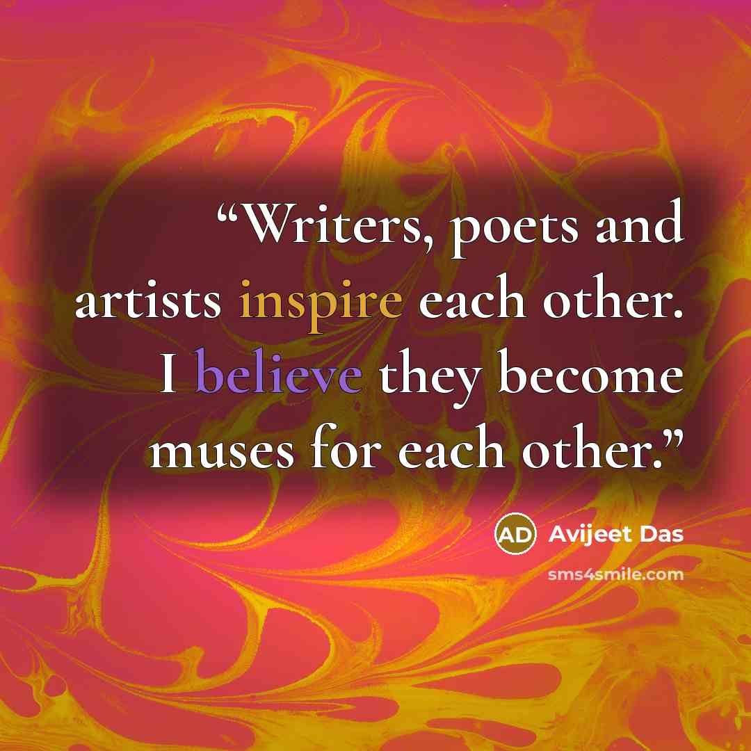 “Writers, poets and artists inspire each other. I believe they become muses for each other.” quote by Avijeet Das