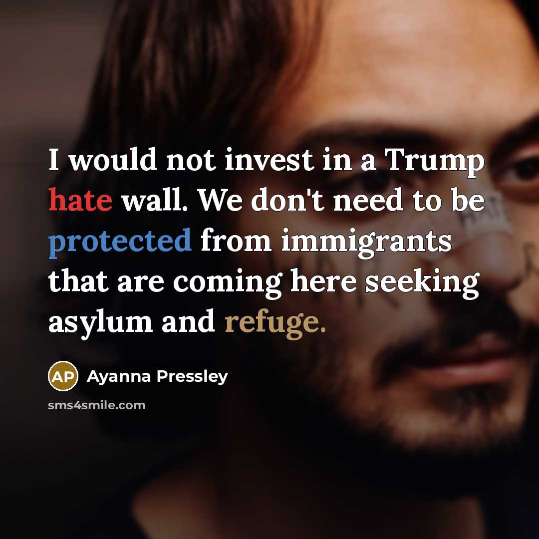 “I would not invest in a Trump hate wall. We don't need to be protected from immigrants that are coming here seeking asylum and refuge.” quote by Ayanna Pressley