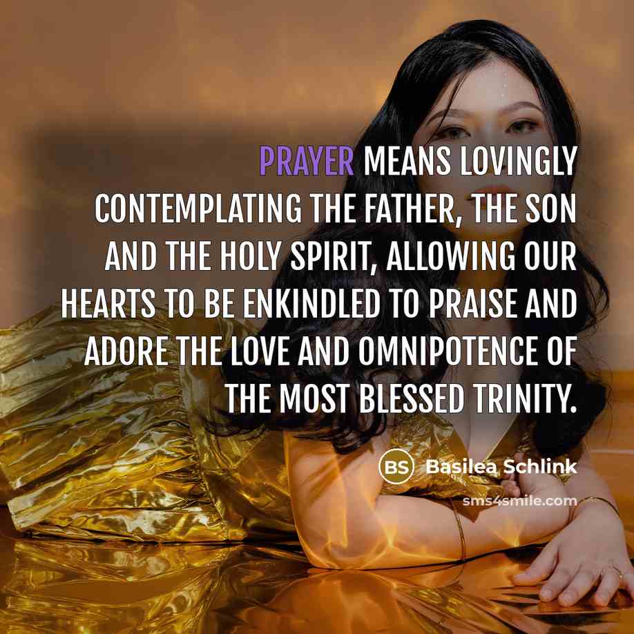 “Prayer means lovingly contemplating the Father, the Son and the Holy Spirit, allowing our hearts to be enkindled to praise and adore the love and omnipotence of the most blessed Trinity.” quote by Basilea Schlink