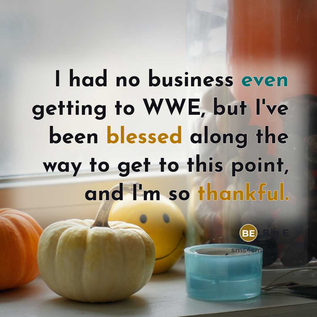 “I had no business even getting to WWE, but I've been blessed along the way to get to this point, and I'm so thankful.” quote by Big E
