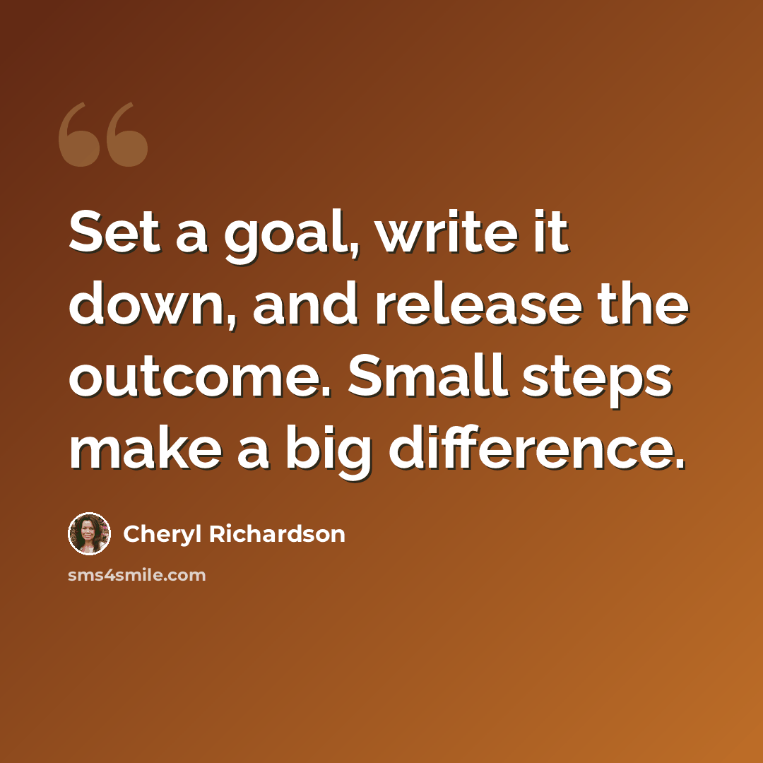 “Set a goal, write it down, and release the outcome. Small steps make a big difference.” quote by Cheryl Richardson