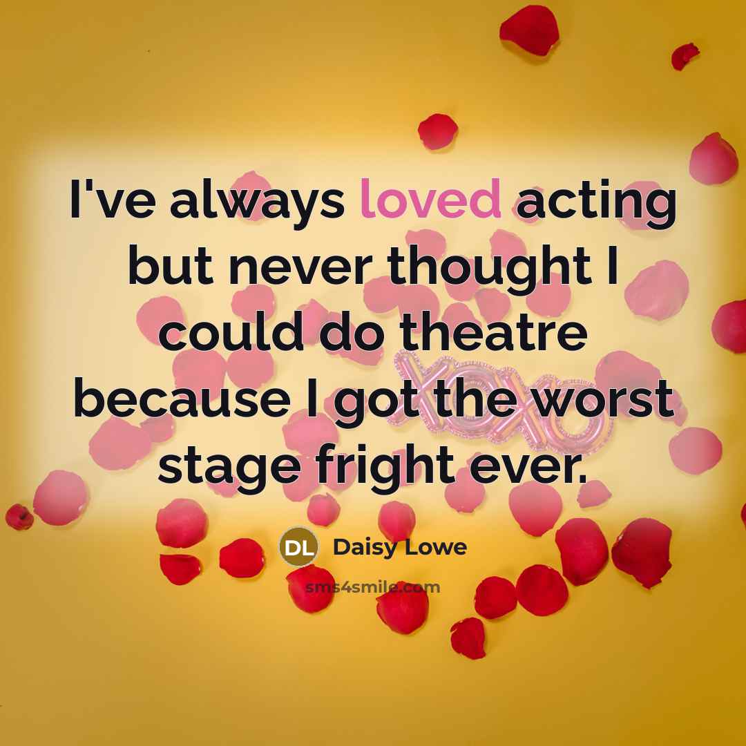 “I've always loved acting but never thought I could do theatre because I got the worst stage fright ever.” quote by Daisy Lowe