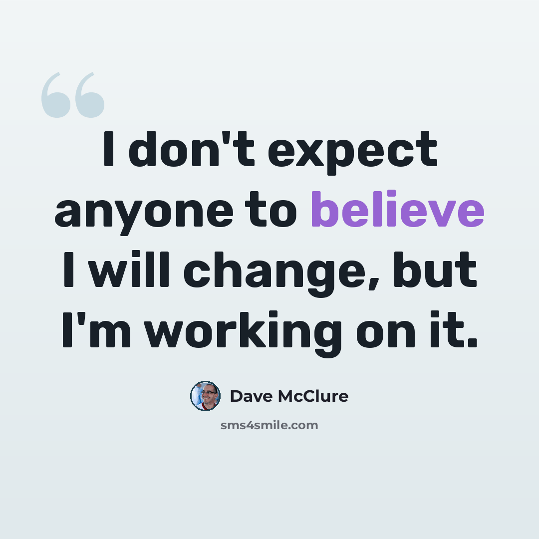 “I don't expect anyone to believe I will change, but I'm working on it.” quote by Dave McClure