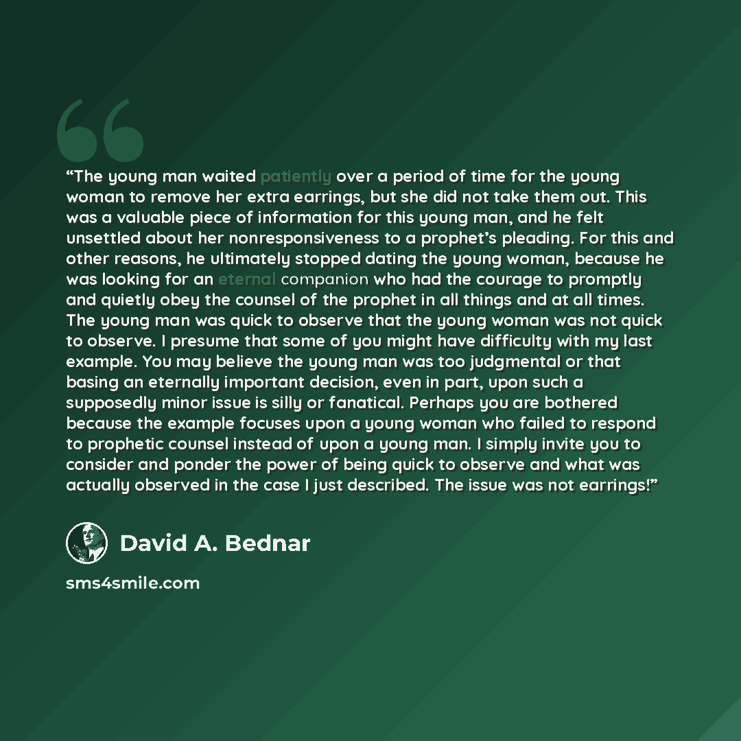 “The young man waited patiently over a period of time for the young woman to remove her extra earrings, but she did not take them out. This was a valuable piece of information for this young man, and he felt unsettled about her nonresponsiveness to a prophet’s pleading. For this and other reasons…” quote by David A. Bednar