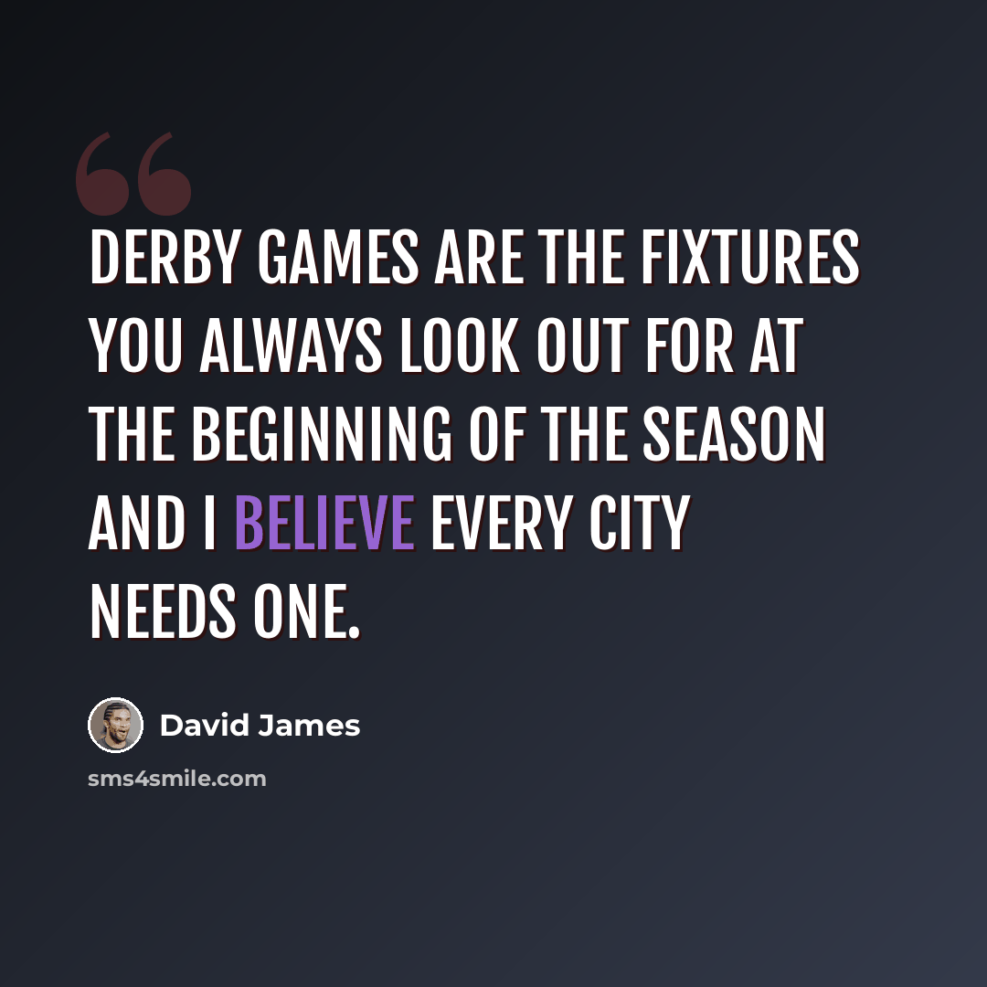 “Derby games are the fixtures you always look out for at the beginning of the season and I believe every city needs one.” quote by David James