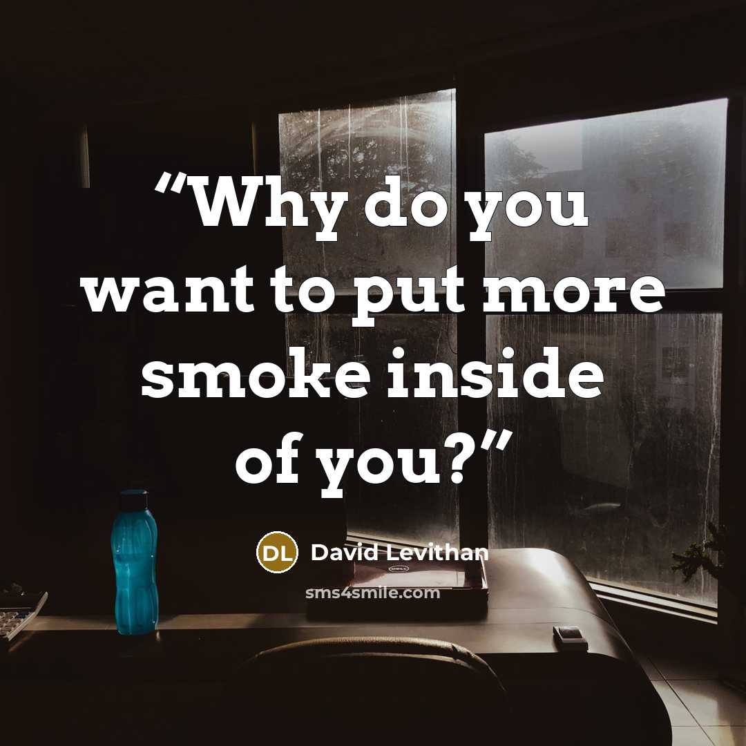 “Why do you want to put more smoke inside of you?” quote by David Levithan