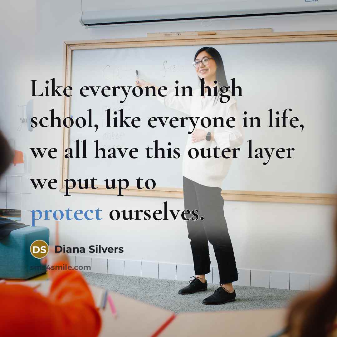 “Like everyone in high school, like everyone in life, we all have this outer layer we put up to protect ourselves.” quote by Diana Silvers