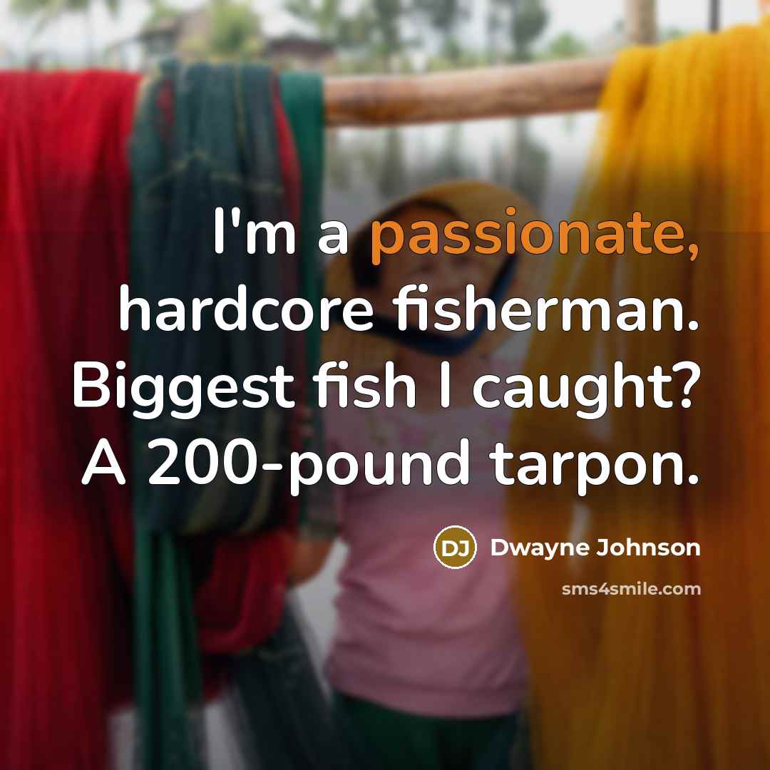 “I'm a passionate, hardcore fisherman. Biggest fish I caught? A 200-pound tarpon.” quote by Dwayne Johnson
