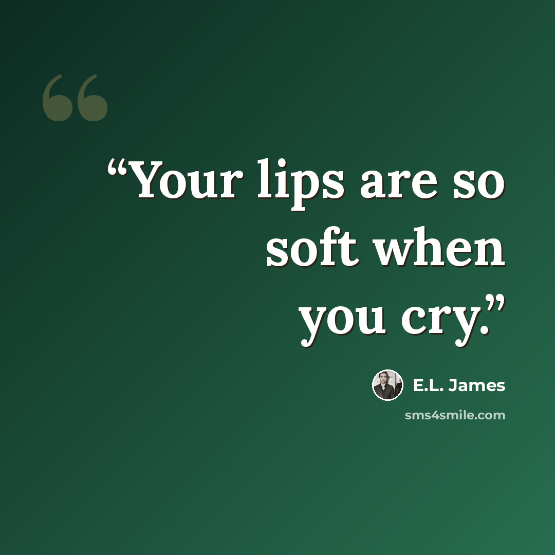 “Your lips are so soft when you cry.” quote by E.L. James