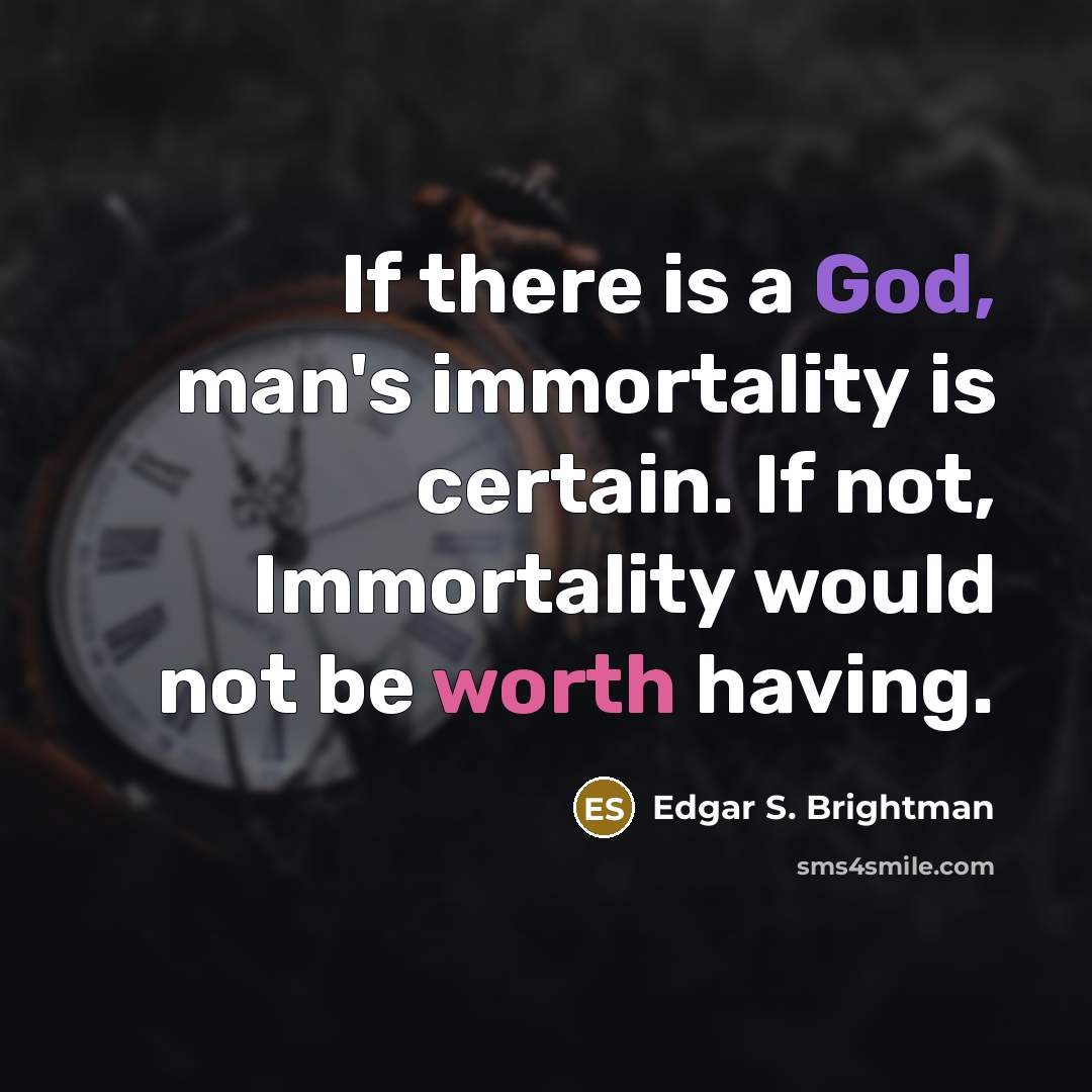 “If there is a God, man's immortality is certain. If not, Immortality would not be worth having.” quote by Edgar S. Brightman