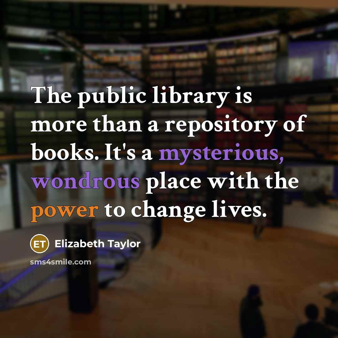 “The public library is more than a repository of books. It's a mysterious, wondrous place with the power to change lives.” quote by Elizabeth Taylor