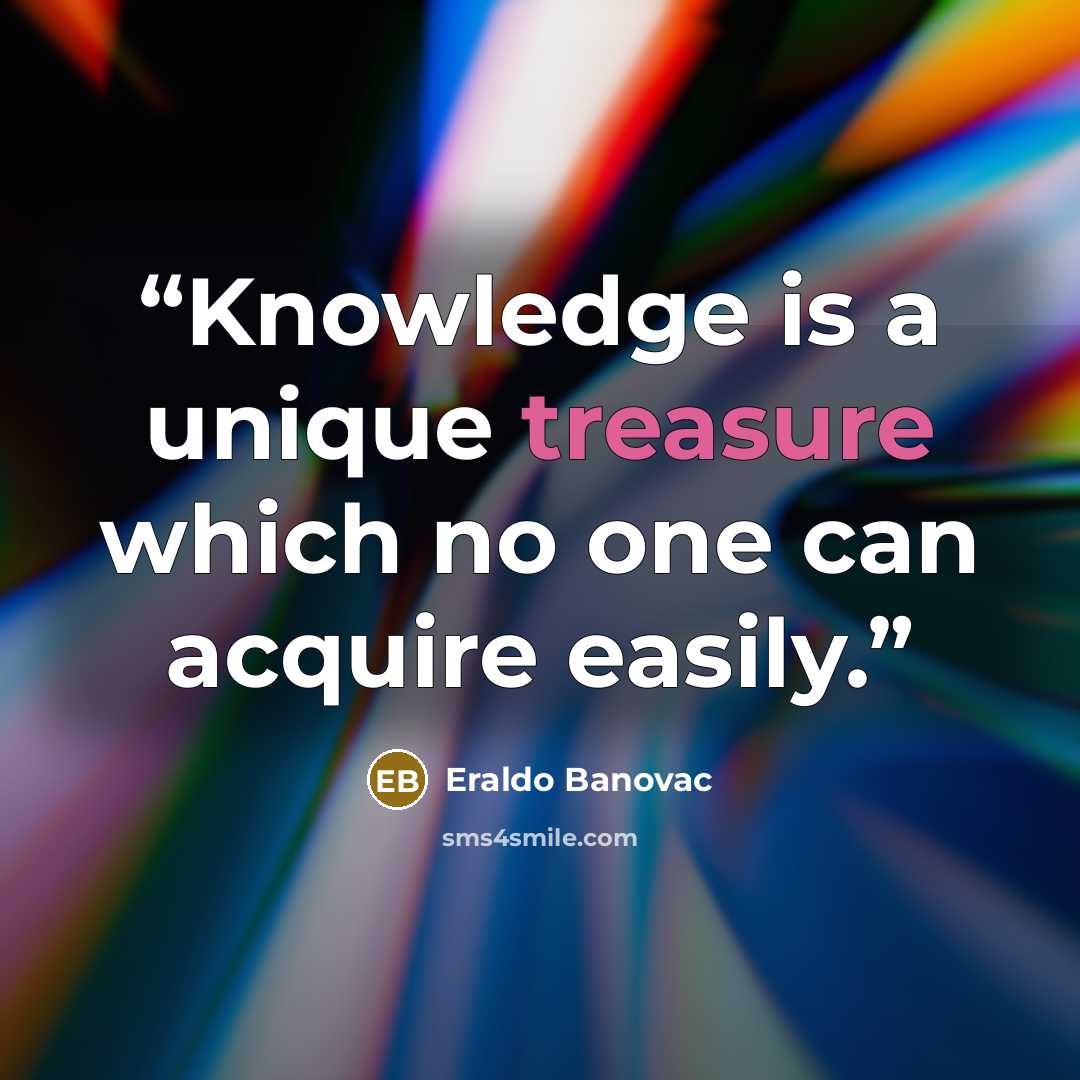 “Knowledge is a unique treasure which no one can acquire easily.” quote by Eraldo Banovac