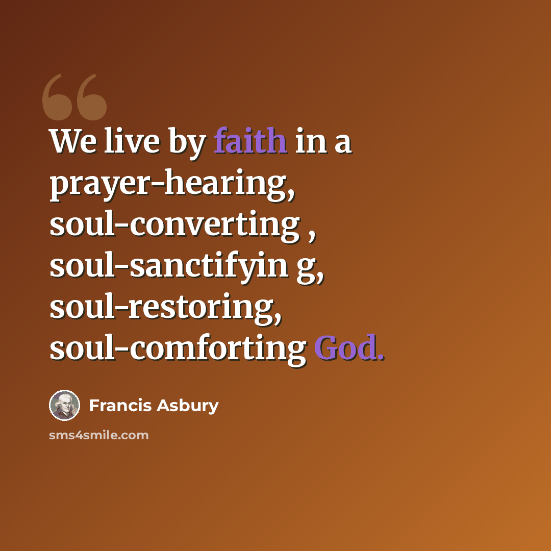 “We live by faith in a prayer-hearing, soul-converting , soul-sanctifyin g, soul-restoring, soul-comforting God.” quote by Francis Asbury