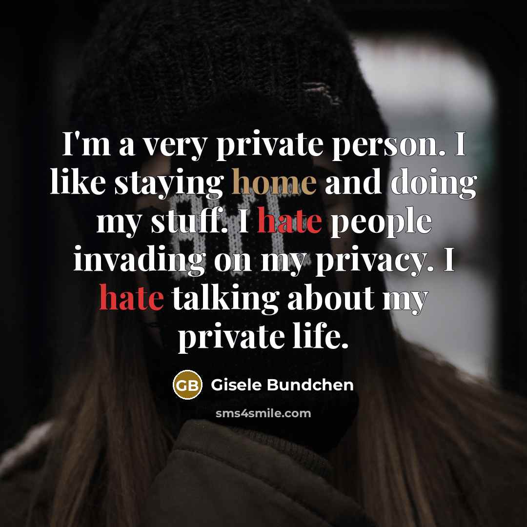 “I'm a very private person. I like staying home and doing my stuff. I hate people invading on my privacy. I hate talking about my private life.” quote by Gisele Bundchen