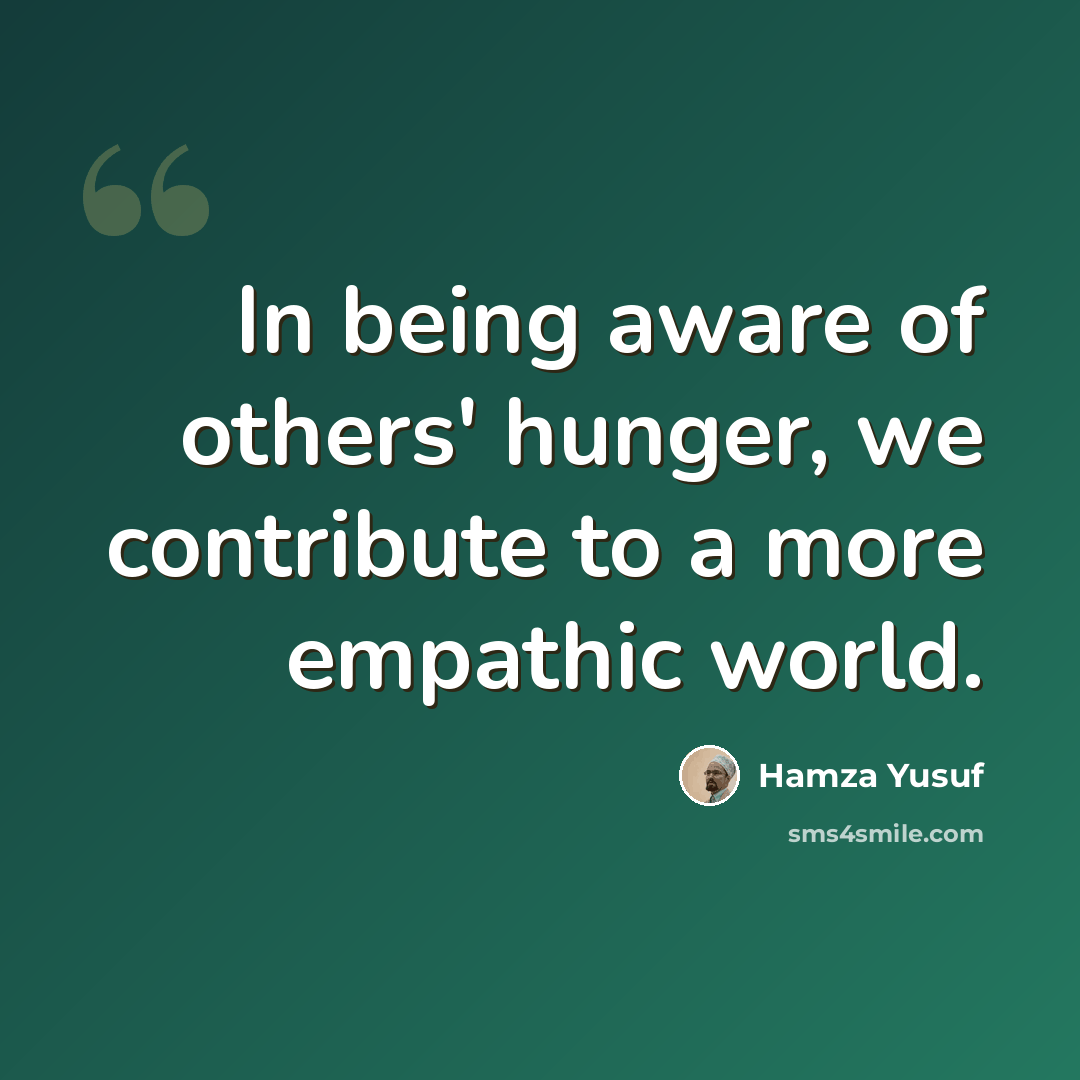 “In being aware of others' hunger, we contribute to a more empathic world.” quote by Hamza Yusuf