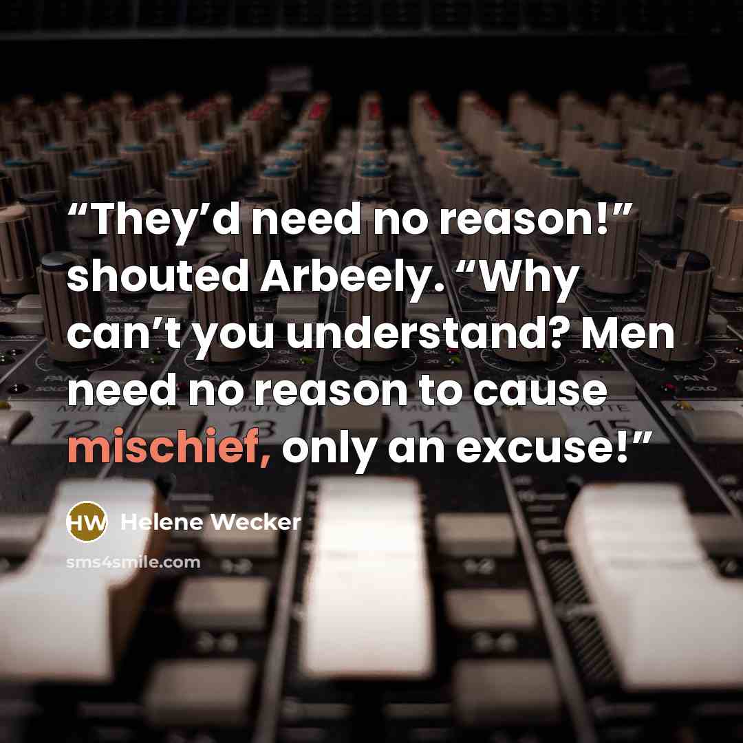 “They’d need no reason!” shouted Arbeely. “Why can’t you understand? Men need no reason to cause mischief, only an excuse!” quote by Helene Wecker