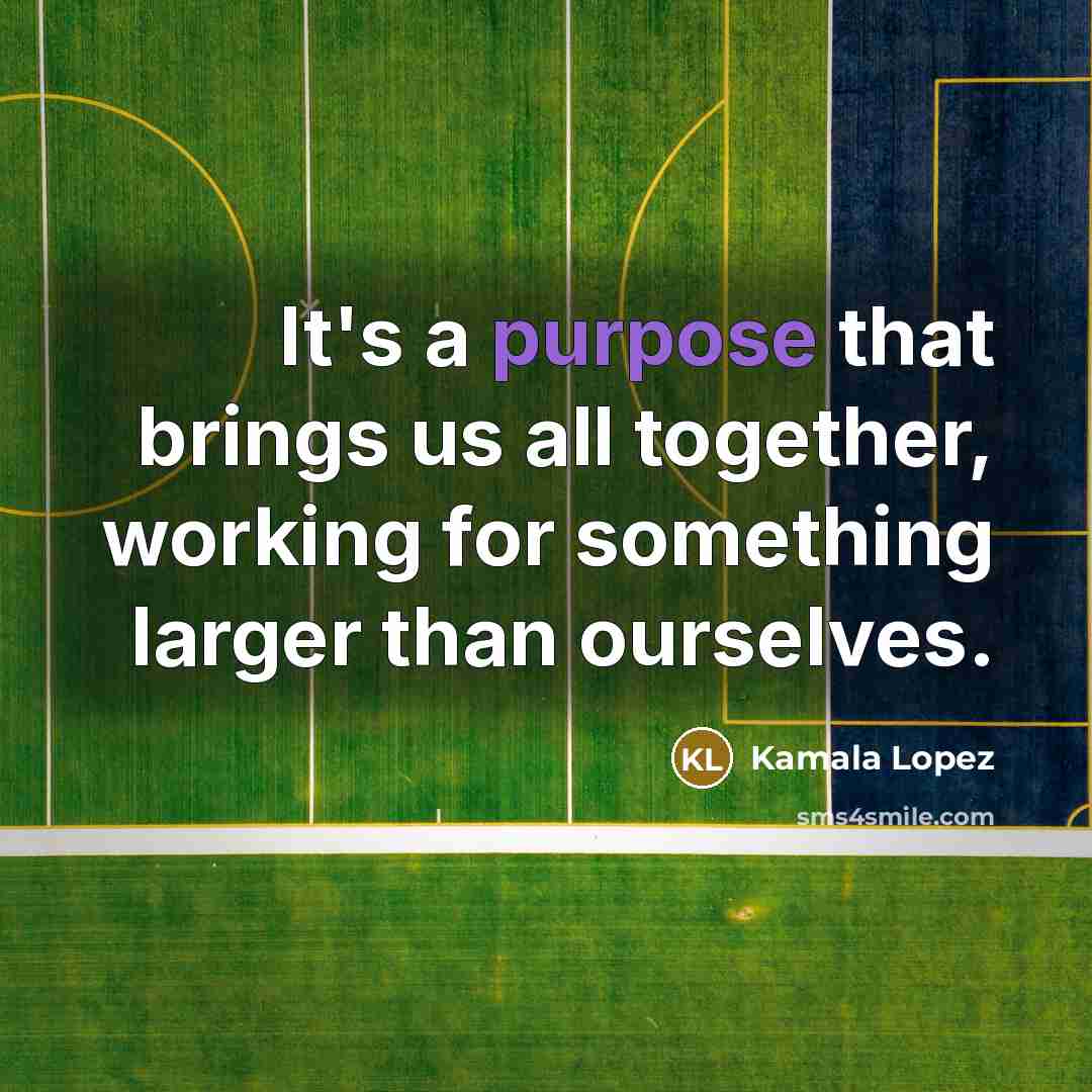 “It's a purpose that brings us all together, working for something larger than ourselves.” quote by Kamala Lopez
