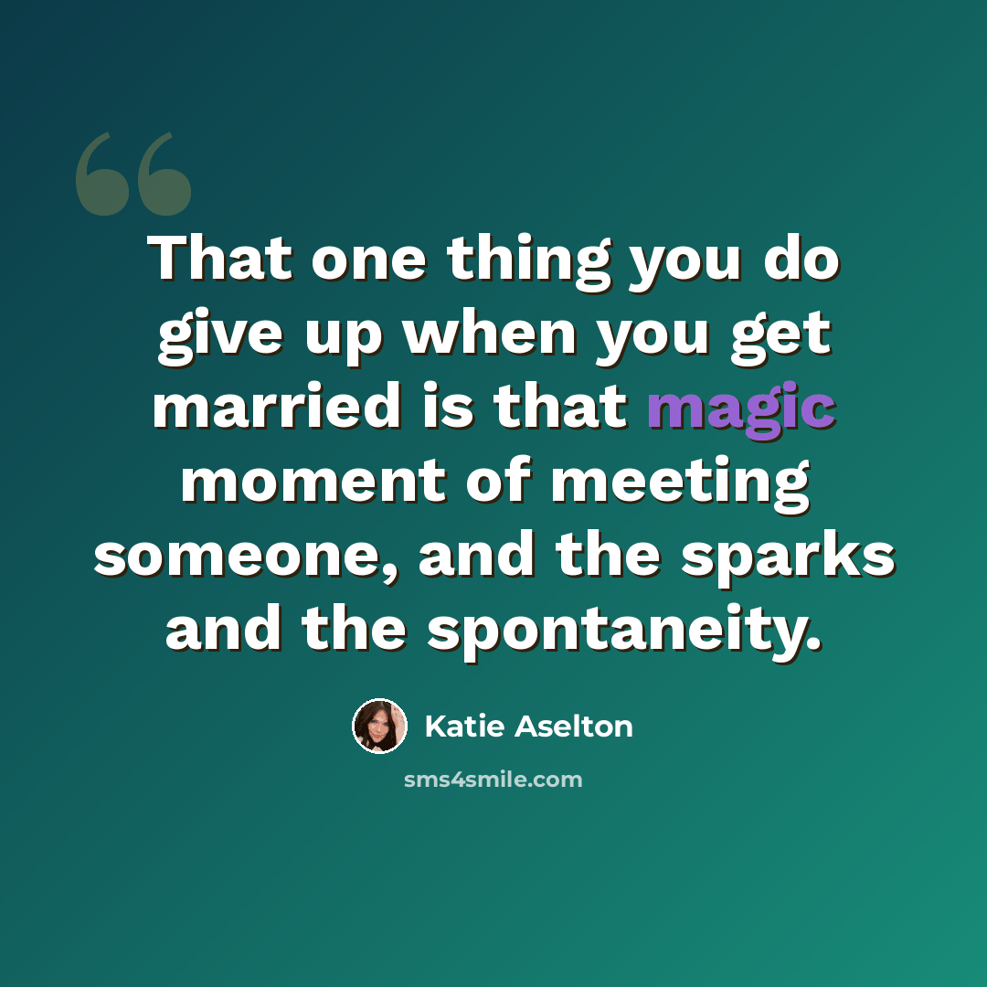 “That one thing you do give up when you get married is that magic moment of meeting someone, and the sparks and the spontaneity.” quote by Katie Aselton