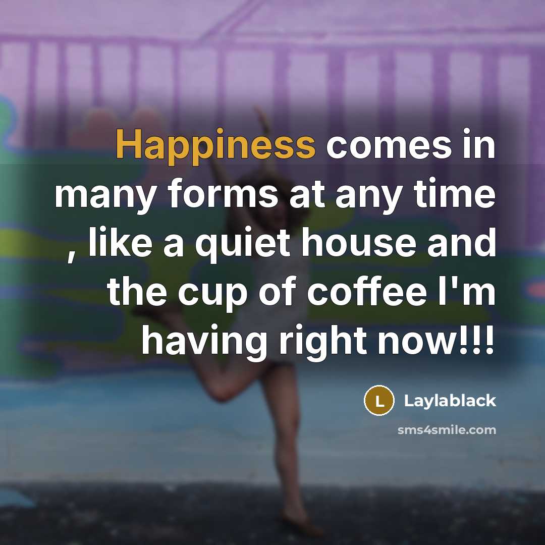 “Happiness comes in many forms at any time , like a quiet house and the cup of coffee I'm having right now!!!” quote by Laylablack