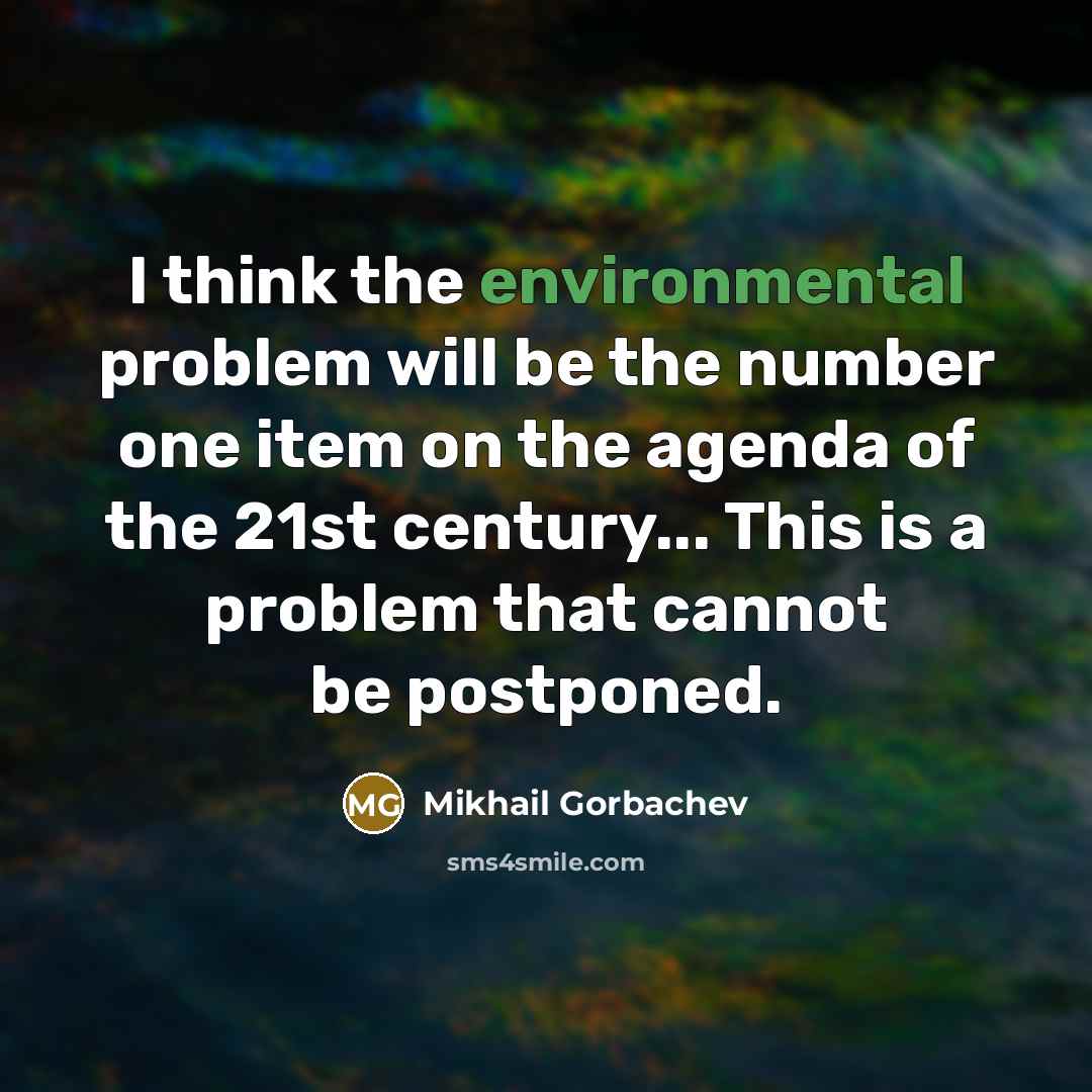 “I think the environmental problem will be the number one item on the agenda of the 21st century... This is a problem that cannot be postponed.” quote by Mikhail Gorbachev
