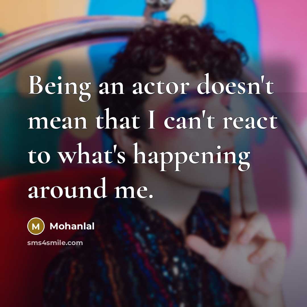 “Being an actor doesn't mean that I can't react to what's happening around me.” quote by Mohanlal