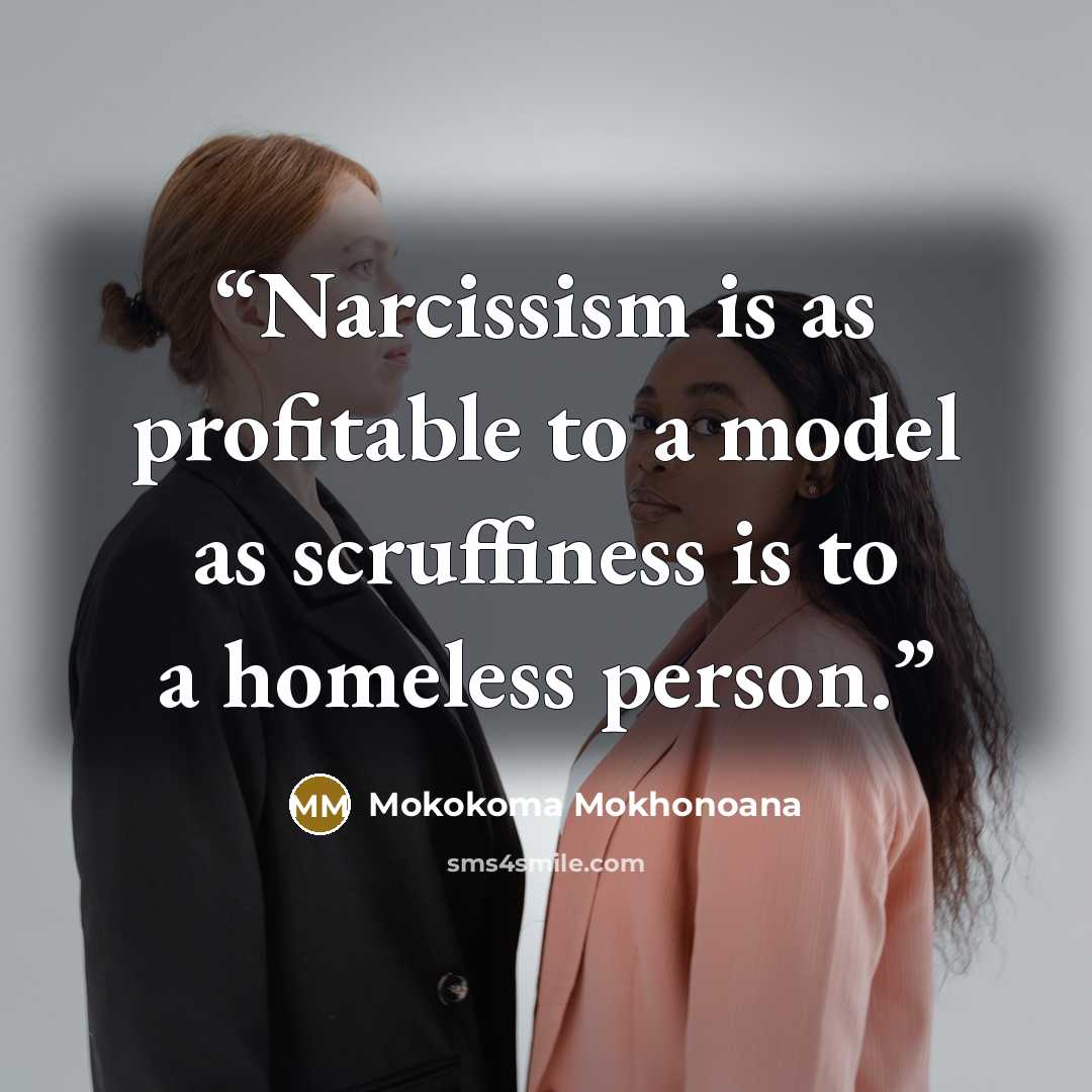 “Narcissism is as profitable to a model as scruffiness is to a homeless person.” quote by Mokokoma Mokhonoana