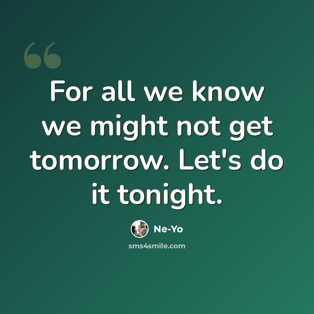 “For all we know we might not get tomorrow. Let's do it tonight.” quote by Ne-yo