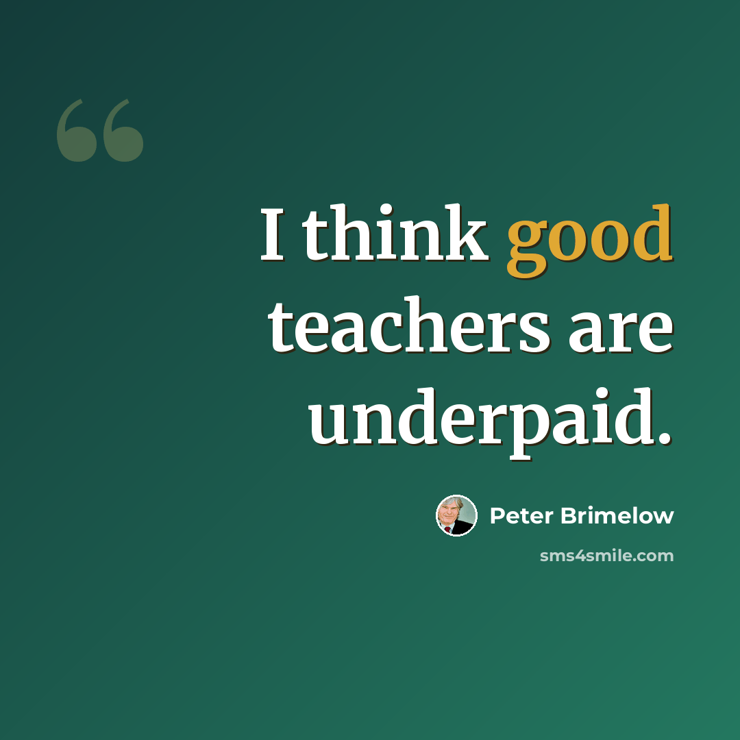 “I think good teachers are underpaid.” quote by Peter Brimelow