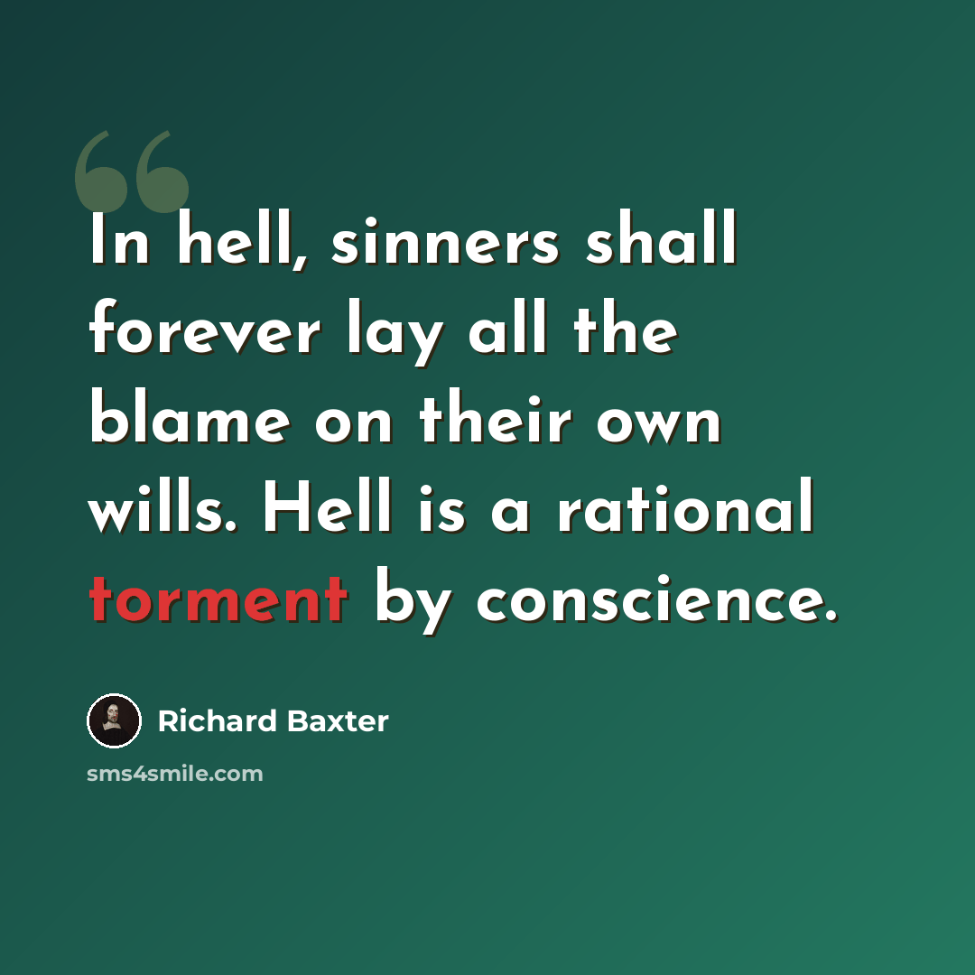 “In hell, sinners shall forever lay all the blame on their own wills. Hell is a rational torment by conscience.” quote by Richard Baxter