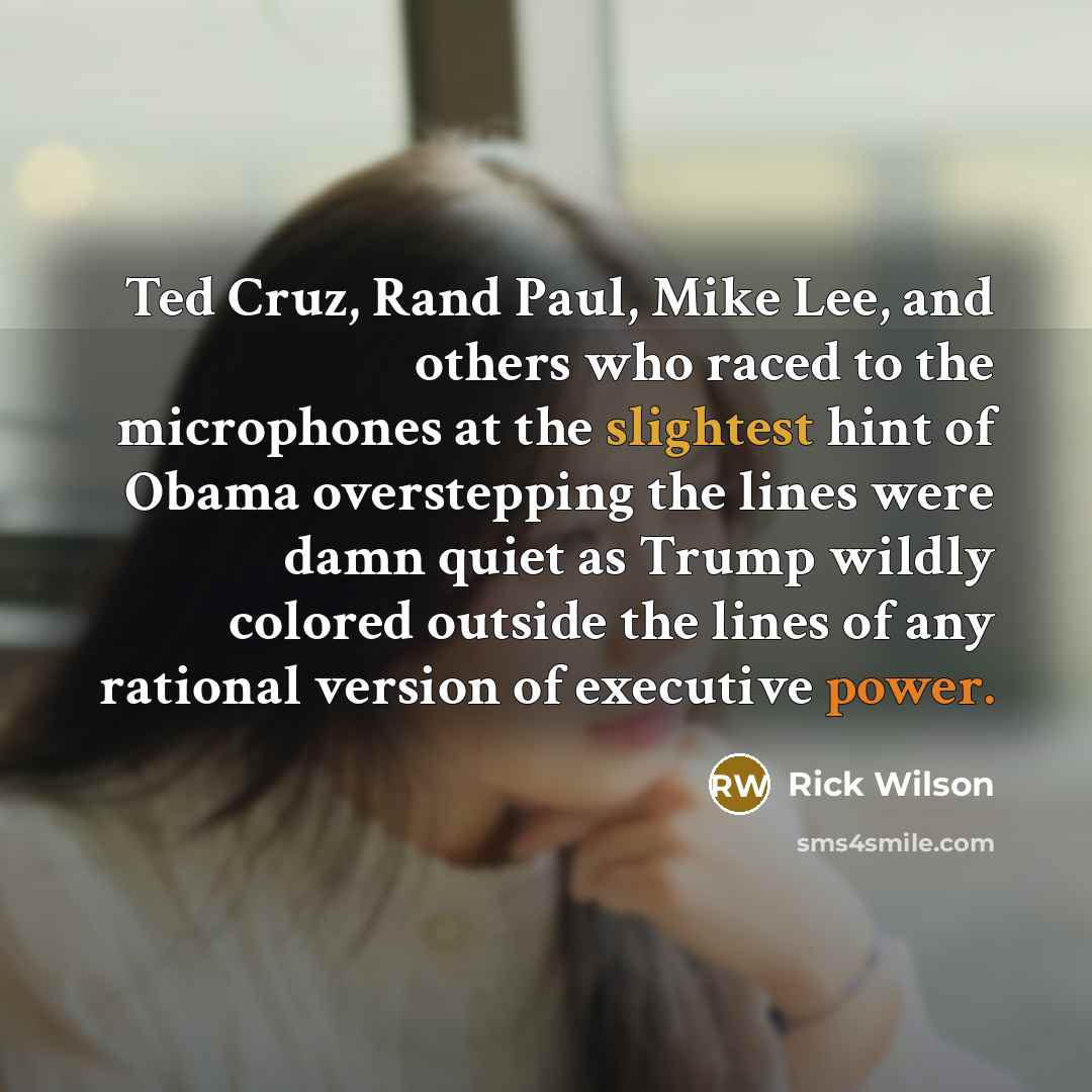 “Ted Cruz, Rand Paul, Mike Lee, and others who raced to the microphones at the slightest hint of Obama overstepping the lines were damn quiet as Trump wildly colored outside the lines of any rational version of executive power.” quote by Rick Wilson