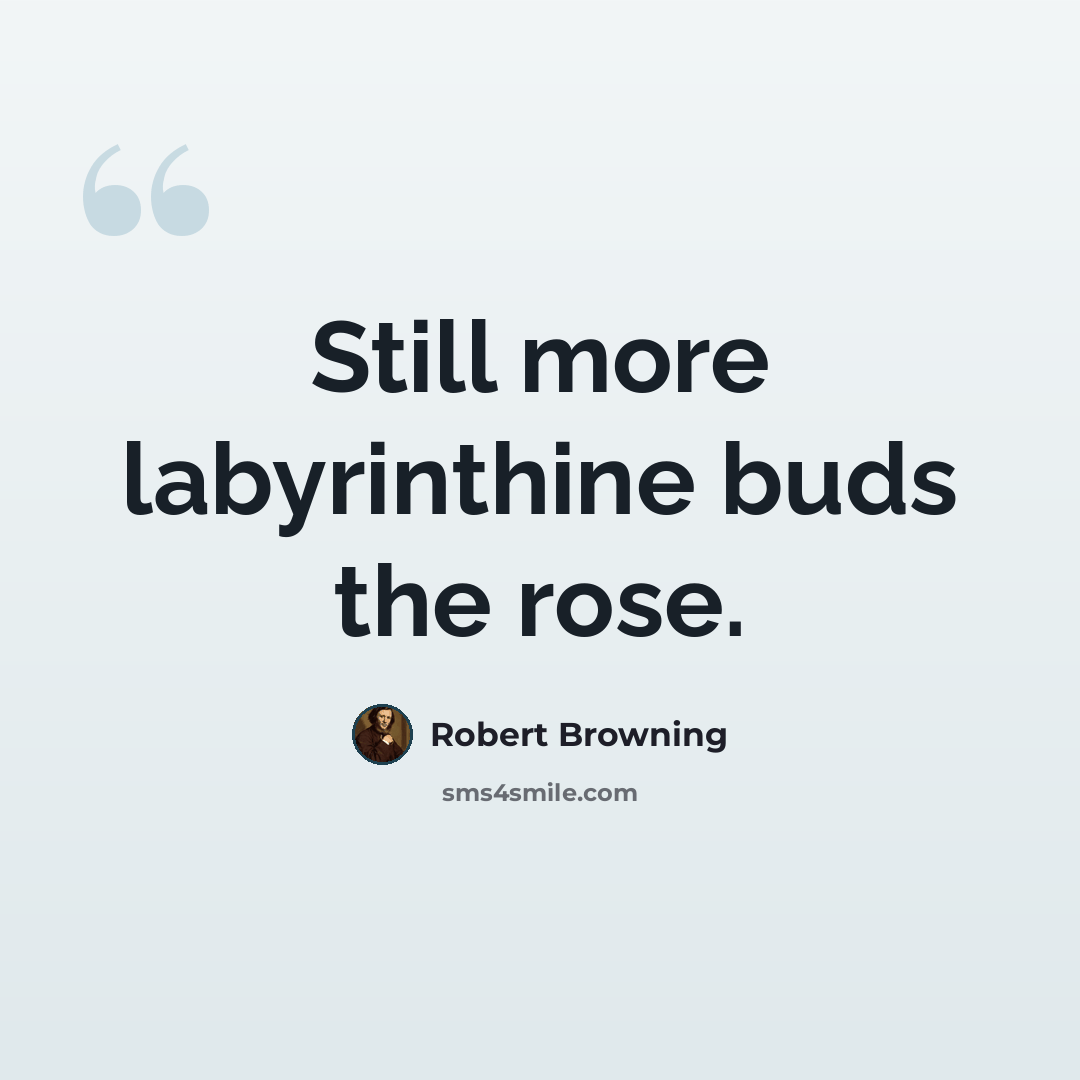“Still more labyrinthine buds the rose.” quote by Robert Browning