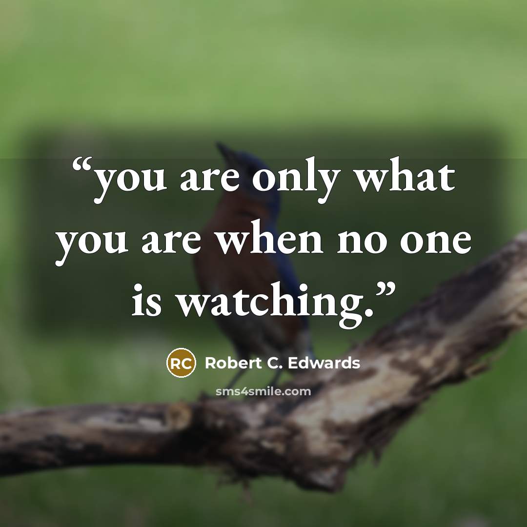 “you are only what you are when no one is watching.” quote by Robert C. Edwards