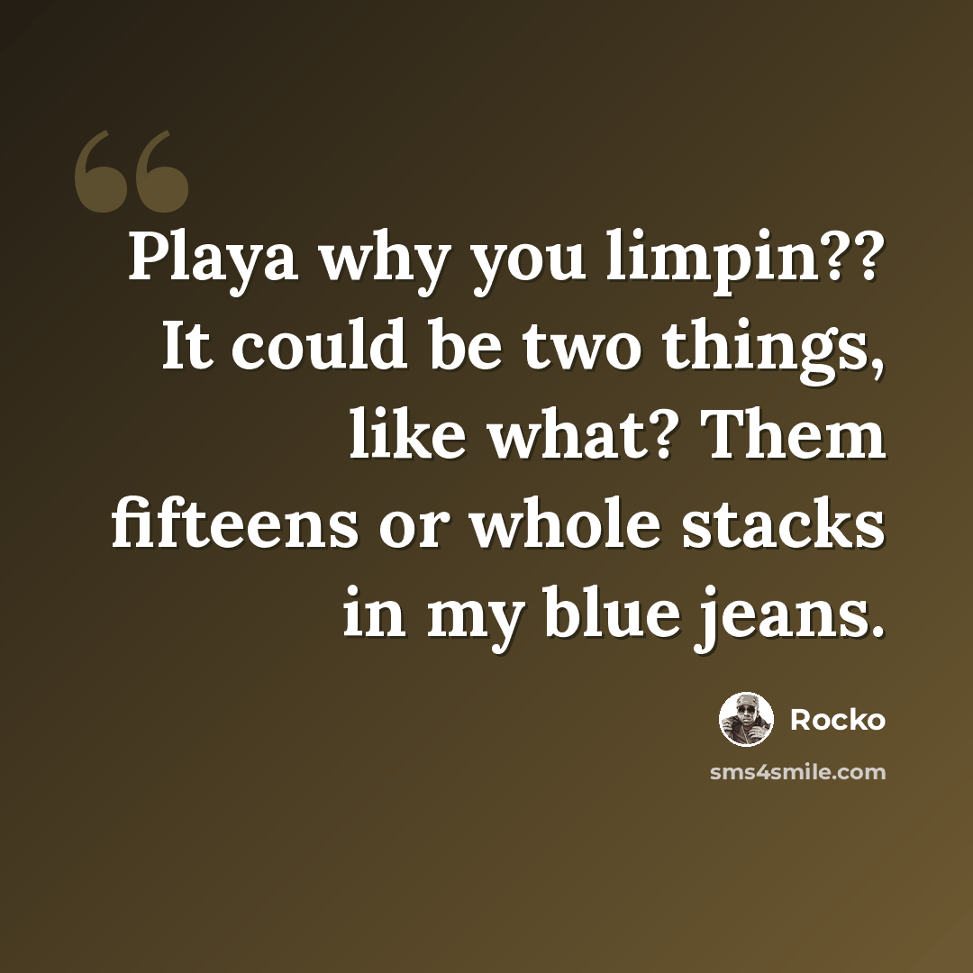 “Playa why you limpin?? It could be two things, like what? Them fifteens or whole stacks in my blue jeans.” quote by Rocko