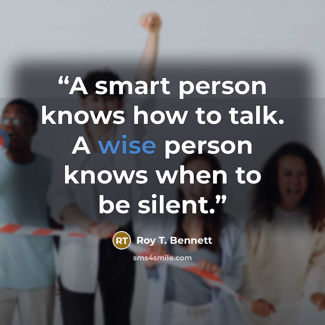 “A smart person knows how to talk. A wise person knows when to be silent.” quote by Roy T. Bennett