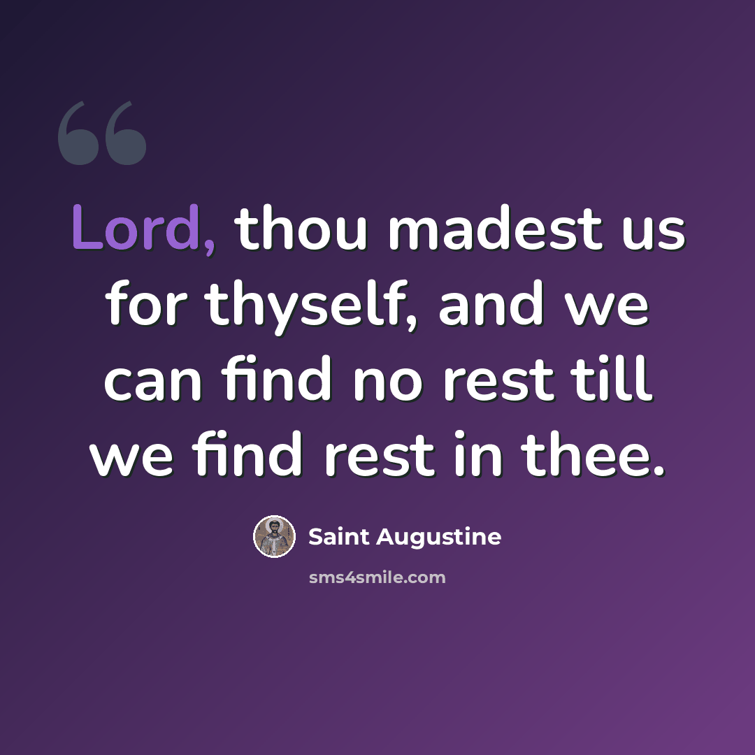 “Lord, thou madest us for thyself, and we can find no rest till we find rest in thee.” quote by Saint Augustine