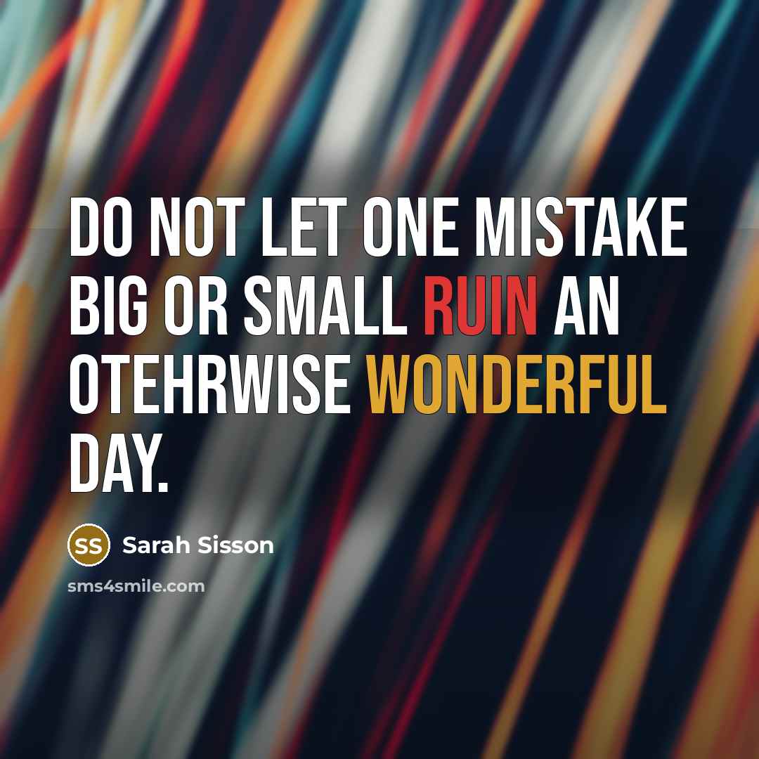 “Do not let one mistake big or small ruin an otehrwise wonderful day.” quote by Sarah Sisson