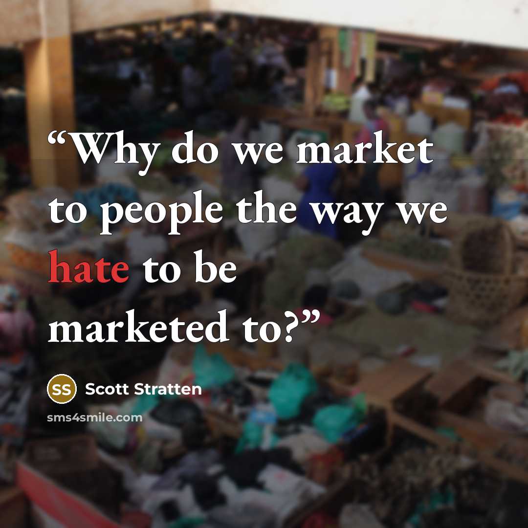 “Why do we market to people the way we hate to be marketed to?” quote by Scott Stratten