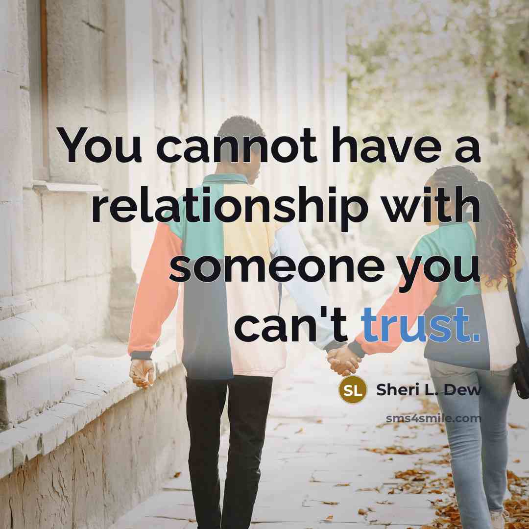 “You cannot have a relationship with someone you can't trust.” quote by Sheri L. Dew