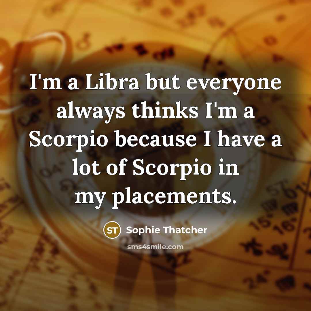 “I'm a Libra but everyone always thinks I'm a Scorpio because I have a lot of Scorpio in my placements.” quote by Sophie Thatcher