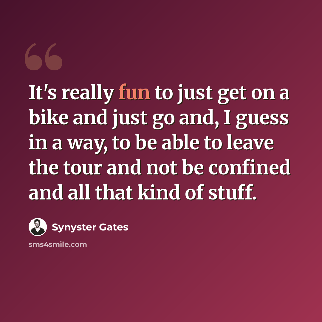 “It's really fun to just get on a bike and just go and, I guess in a way, to be able to leave the tour and not be confined and all that kind of stuff.” quote by Synyster Gates